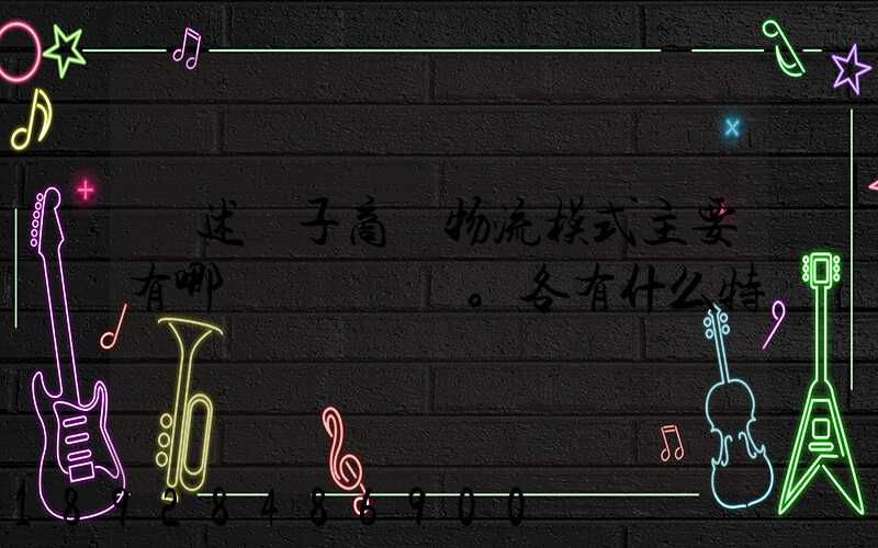 簡述電子商務物流模式主要有哪幾種。各有什么特點